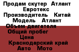 Продам скутер “Атлант“ Евротекс › Производитель ­ Китай › Модель ­ Атлант › Объем двигателя ­ 50 › Общий пробег ­ 1 700 › Цена ­ 20 000 - Краснодарский край Авто » Мото   